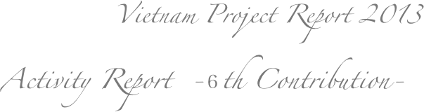        
Vietnam Project Report 2013


    


Activity Report  -６th Contribution-
　  　